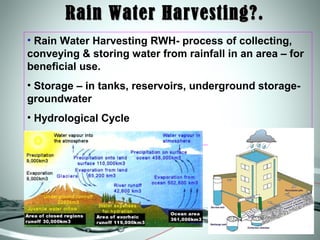 Rain Water Harvesting?.
• Rain Water Harvesting RWH- process of collecting,
conveying & storing water from rainfall in an ...