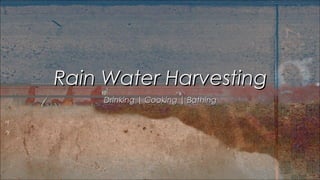 Drinking | Cooking | BathingDrinking | Cooking | Bathing
Rain Water HarvestingRain Water Harvesting
 