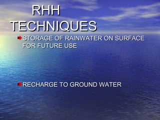 RHHRHH
TECHNIQUESTECHNIQUES
STORAGE OF RAINWATER ON SURFACESTORAGE OF RAINWATER ON SURFACE
FOR FUTURE USEFOR FUTURE USE
RECHARGE TO GROUND WATERRECHARGE TO GROUND WATER
 