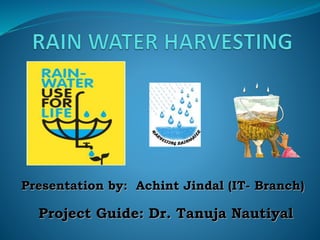 Presentation by: Achint Jindal (IT- Branch)
Project Guide: Dr. Tanuja Nautiyal
 