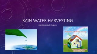 RAIN WATER HARVESTING
ENVIRONMENT STUDIES
 