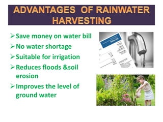 Save money on water bill
No water shortage
Suitable for irrigation
Reduces floods &soil
erosion
Improves the level of
ground water
 