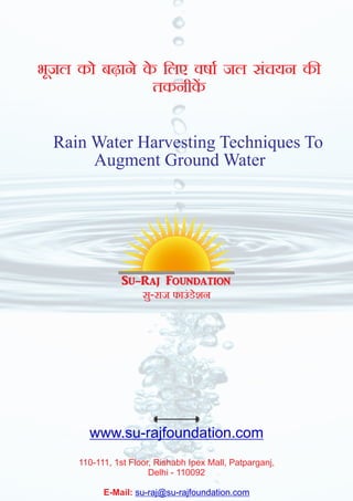 े ेभजल को बढ़ान क िलए वषा जल संचयन कू
तकनीक
Rain Water Harvesting Techniques To
Augment Ground Water
स-राज फाउंडेशनु
www.su-rajfoundation.com
110-111, 1st Floor, Rishabh Ipex Mall, Patparganj,
Delhi - 110092
E-Mail: su-raj@su-rajfoundation.com
 