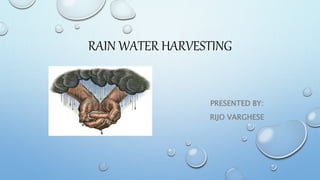 RAIN WATER HARVESTING
PRESENTED BY:
RIJO VARGHESE
 