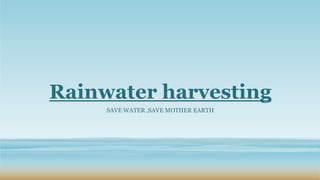 Rainwater harvesting
SAVE WATER ,SAVE MOTHER EARTH
 