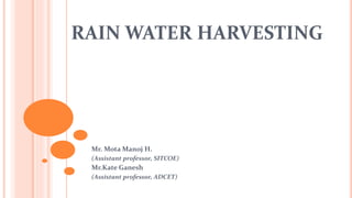 RAIN WATER HARVESTING
Mr. Mota Manoj H.
(Assistant professor, SITCOE)
Mr.Kate Ganesh
(Assistant professor, ADCET)
 