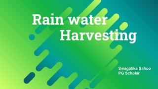 Rain water
Harvesting
Swagatika Sahoo
PG Scholar
 