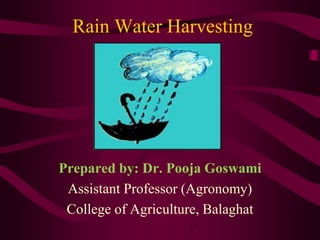 Rain Water Harvesting
Prepared by: Dr. Pooja Goswami
Assistant Professor (Agronomy)
College of Agriculture, Balaghat
 