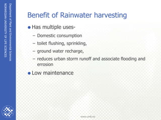 NORWEGIAN
UNIVERSITY
OF
LIFE
SCIENCES
www.umb.no
Benefit of Rainwater harvesting
Has multiple uses-
– Domestic consumptio...