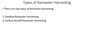 Types of Rainwater Harvesting
• There are two ways of Rainwater harvesting:
1. Rooftop Rainwater Harvesting
2. Surface Runoff Rainwater Harvesting
 