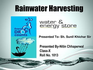 Rainwater Harvesting

Presented To- Sh. Sunil Khichar Sir

Presented By-Nitin Chhaperwal
Class-X
Roll No. 1013

.ppt (1)

 