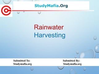 StudyMafia.Org
Submitted To: Submitted By:
Studymafia.org Studymafia.org
Rainwater
Harvesting
 