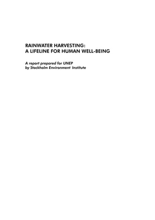RAINWATER HARVESTING:
A LIFELINE FOR HUMAN WELL-BEING

A report prepared for UNEP 						
by Stockholm Environment 	Institute
 