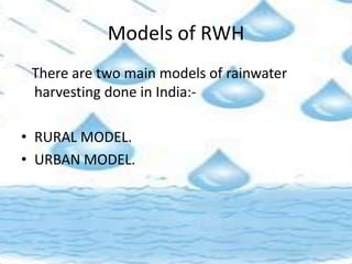 Models of RWH
There are two main models of rainwater
harvesting done in India:-
• RURAL MODEL.
• URBAN MODEL.
 