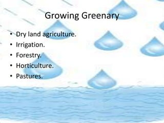 Growing Greenary
• Dry land agriculture.
• Irrigation.
• Forestry.
• Horticulture.
• Pastures.
 