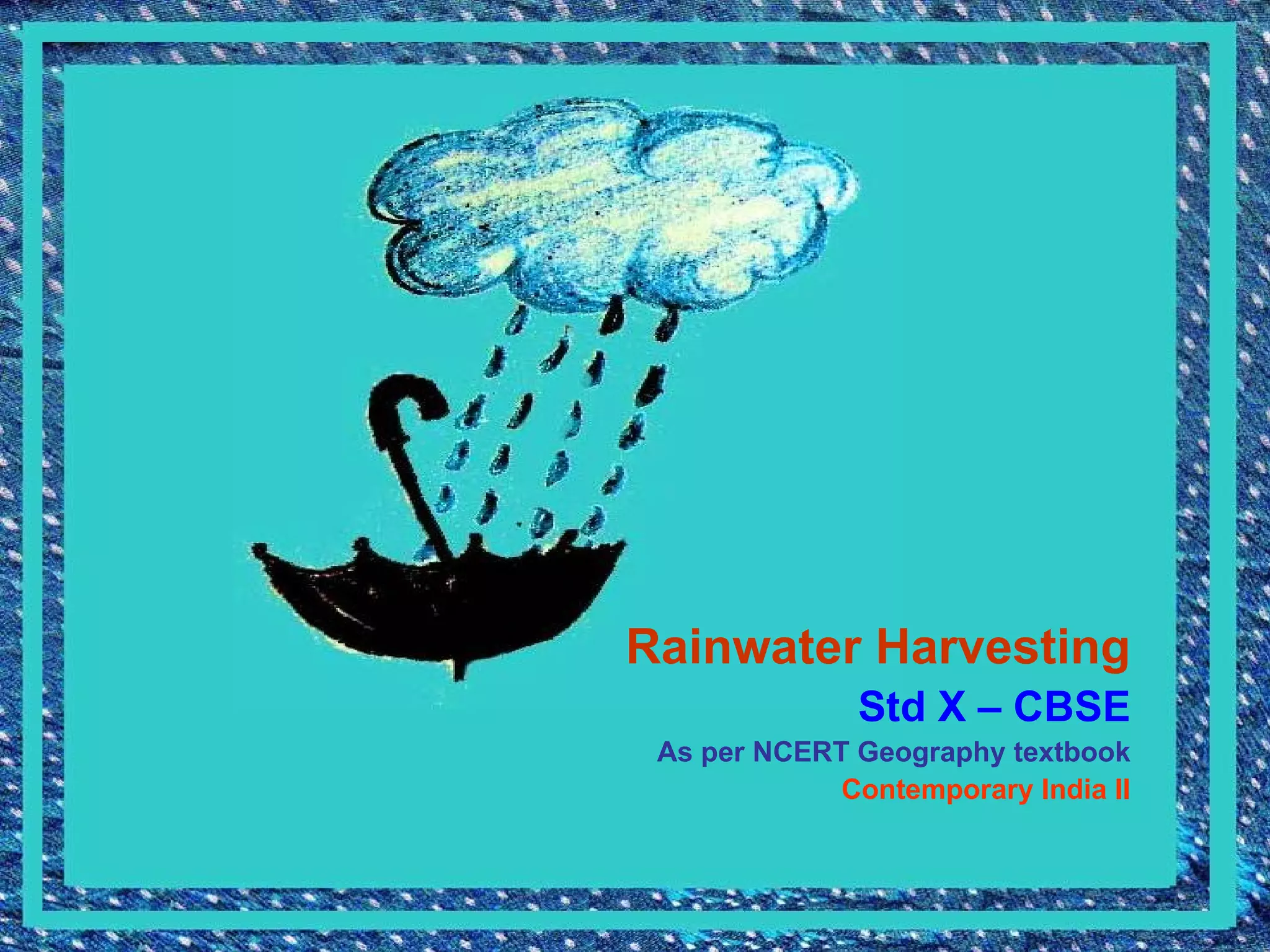 Rainwater Harvesting Std X – CBSE As per NCERT Geography textbook Contemporary India II 