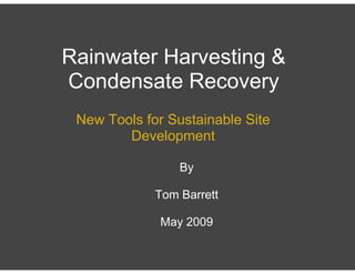 Rainwater Harvesting &
Condensate Recovery
 New Tools for Sustainable Site
        Development

                 By

             Tom Barrett

              May 2009
 