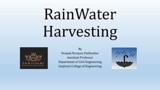 RainWater
Harvesting
By
Deepak Narayan Paithankar
Assistant Professor
Department of Civil Engineering
Sanjivani College of Engineering
 