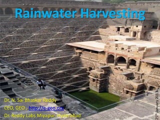 Rainwater Harvesting




                                    25th January 2013
Dr. N. Sai Bhaskar Reddy
CEO, GEO , http://e-geo.org
Dr. Reddy Labs Miyapur, Hyderabad
 