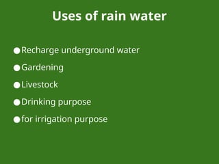 Uses of rain water
●Recharge underground water
●Gardening
●Livestock
●Drinking purpose
●for irrigation purpose
 