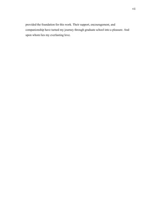 vii




provided the foundation for this work. Their support, encouragement, and
companionship have turned my journey through graduate school into a pleasure. And
upon whom lies my everlasting love.
 