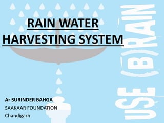 RAIN WATER
HARVESTING SYSTEM
Ar SURINDER BAHGA
SAAKAAR FOUNDATION
Chandigarh
 
