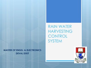 RAIN WATER
                                 HARVESTING
                                 CONTROL
                                 SYSTEM

MASTER OF ENGG. in ELECTRONICS
          DEVAL DIXIT
 