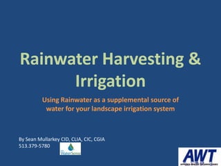 Rainwater Harvesting &
      Irrigation
          Using Rainwater as a supplemental source of
           water for your landscape irrigation system



By Sean Mullarkey CID, CLIA, CIC, CGIA
513.379-5780
 