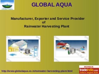 GLOBAL AQUA
http://www.globalaqua.co.in/rainwater-harvesting-plant.html
Manufacturer, Exporter and Service Provider
of
Rainwater Harvesting Plant
 