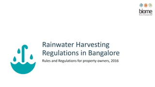 Rainwater Harvesting
Regulations in Bangalore
Rules and Regulations for property owners, 2016
 