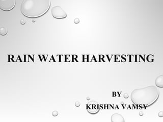 RAIN WATER HARVESTING
BY
KRISHNA VAMSY
 