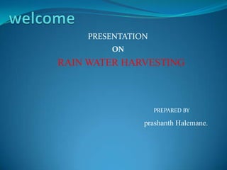 PRESENTATION
        ON
RAIN WATER HARVESTING



                   PREPARED BY

               prashanth Halemane.
 
