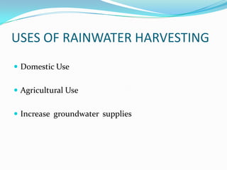 USES OF RAINWATER HARVESTING
 Domestic Use


 Agricultural Use


 Increase groundwater supplies
 