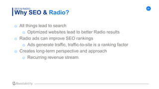 21
Why SEO & Radio?
SEO & RADIO
o All things lead to search
o Optimized websites lead to better Radio results
o Radio ads ...