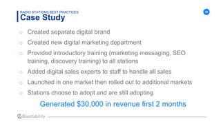28
Case Study
RADIO STATIONS BEST PRACTICES
Keys to Success
o Created separate digital brand
o Created new digital marketi...