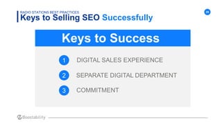 29
Keys to Selling SEO Successfully
RADIO STATIONS BEST PRACTICES
1
2
3 COMMITMENT
DIGITAL SALES EXPERIENCE
Keys to Succes...