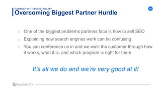 33
Overcoming Biggest Partner Hurdle
PARTNER WITH BOOSTABILITY
o One of the biggest problems partners face is how to sell ...