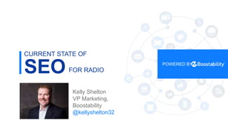 1
SEO
CURRENT STATE OF
POWERED BY
Kelly Shelton
VP Marketing,
Boostability
@kellyshelton32
FOR RADIO
 