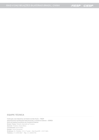 EQUIPE TÉCNICA
Federação das Indústrias do Estado de São Paulo – FIESP
Departamento de Relações Internacionais e Comércio Exterior – DEREX
Área de Análise Econômica do Comércio Exterior
Diretor Titular: Roberto Giannetti da Fonseca
Gerente: Frederico Arana Meira
Coordenador: Bruno Maia
Equipe: Laura Gonçalves
Endereço: Av. Paulista, 1313, 4º andar – São Paulo/SP – 01311-923.
Telefone: (11) 3549-4627 Fax: (11) 3549-4730.
 