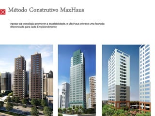 Método Construtivo MaxHaus
Apesar da tecnologia promover a escalabilidade, o MaxHaus oferece uma fachada
diferenciada para cada Empreendimento




Material apenas para uso interno.
 