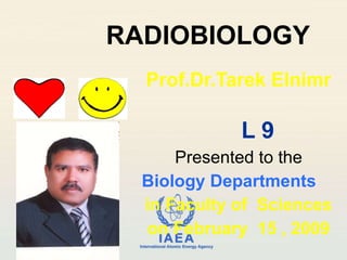 RADIOBIOLOGY Prof.Dr.Tarek Elnimr L 9 Presented to the Biology Departments  in Faculty of  Sciences on February  15 , 2009 