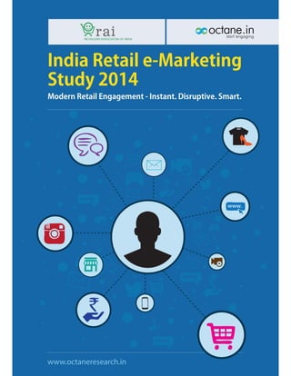 RETAILERS ASSOCIATON OF INDIA
India Retail e-Marketing
Study 2014
Modern Retail Engagement - Instant. Disruptive. Smart.
start engaging
www.octaneresearch.in
 
