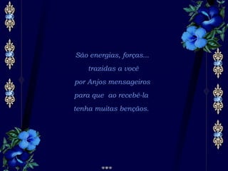 São energias, forças...   trazidas a você  por Anjos mensageiros para que ao recebê-la  tenha muitas bençãos.  
