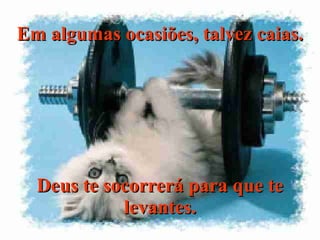 Em algumas ocasiões, talvez caias. Deus te socorrerá para que te levantes. 
