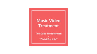 Music Video
Treatment
The Dada Weatherman
-
“Child For Life”
 