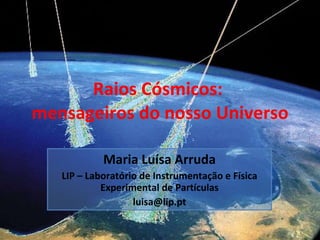 Raios Cósmicos:  mensageiros do nosso Universo Maria Luísa Arruda LIP – Laboratório de Instrumentação e Física Experimental de Partículas [email_address] 