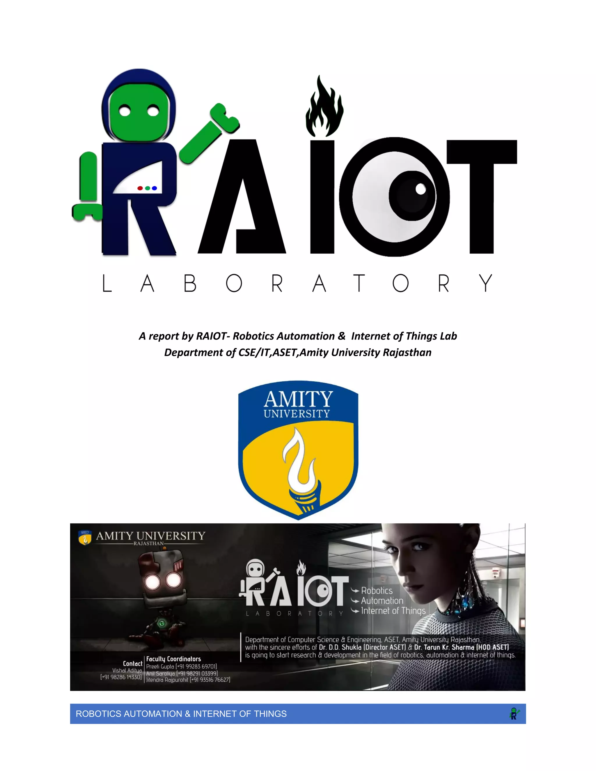 ROBOTICS AUTOMATION & INTERNET OF THINGS
A report by RAIOT- Robotics Automation & Internet of Things Lab
Department of CSE/IT,ASET,Amity University Rajasthan
 