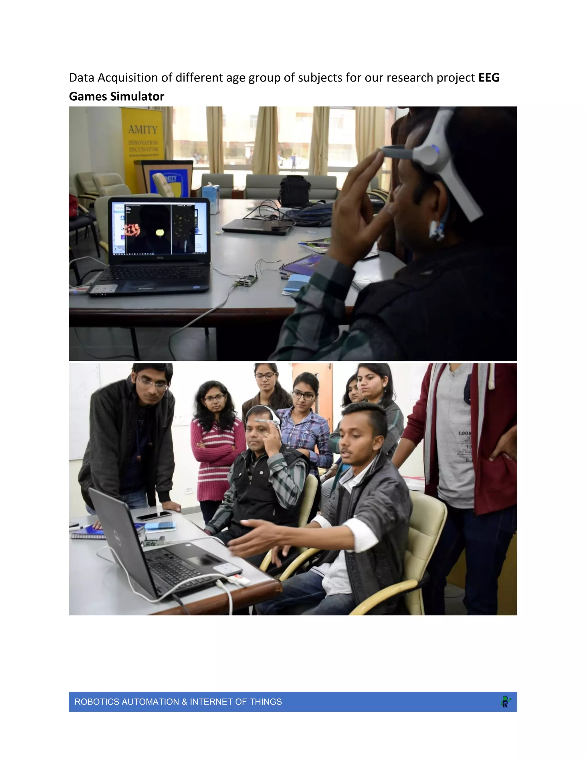 ROBOTICS AUTOMATION & INTERNET OF THINGS
Data Acquisition of different age group of subjects for our research project EEG
Games Simulator
 