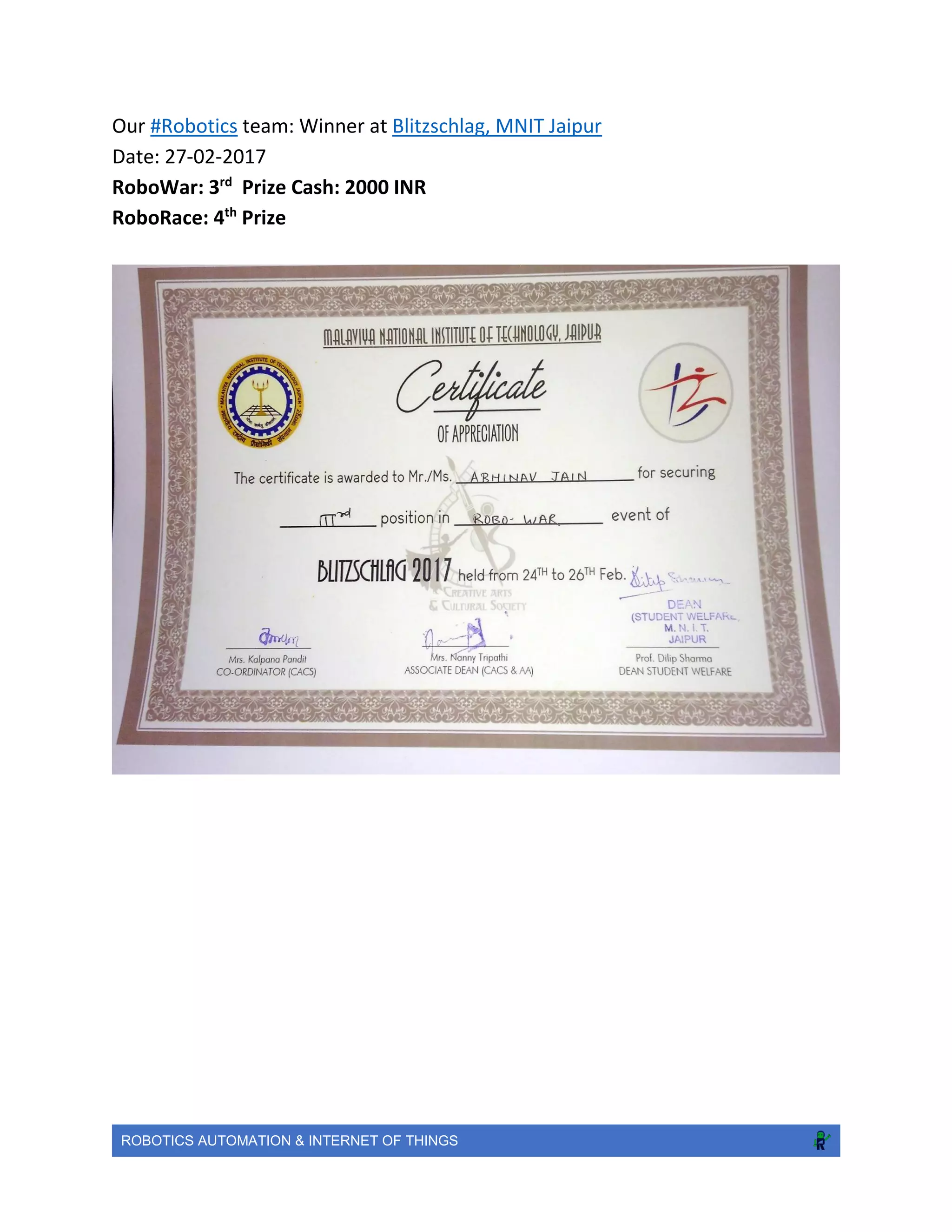 ROBOTICS AUTOMATION & INTERNET OF THINGS
Our #Robotics team: Winner at Blitzschlag, MNIT Jaipur
Date: 27-02-2017
RoboWar: 3rd
Prize Cash: 2000 INR
RoboRace: 4th
Prize
 