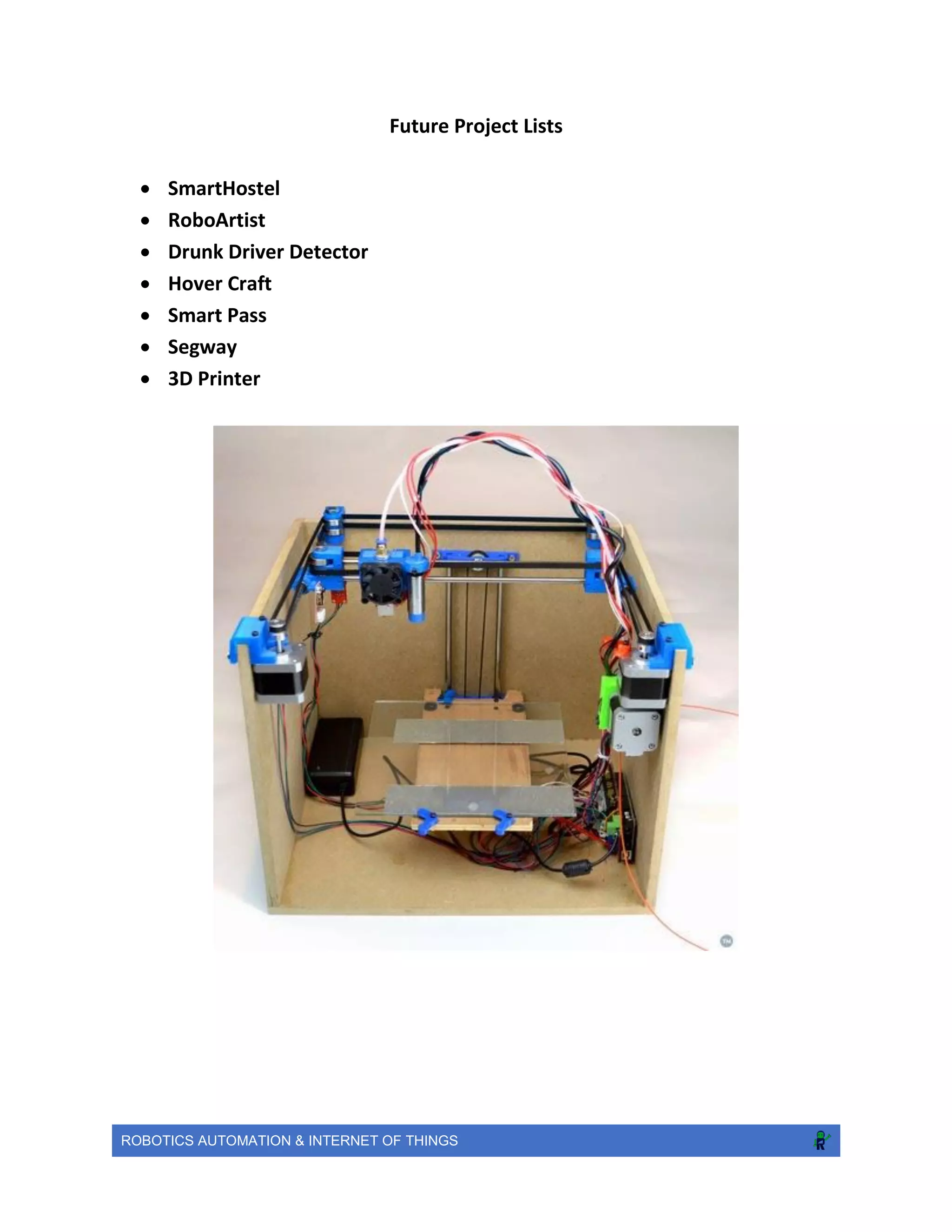 ROBOTICS AUTOMATION & INTERNET OF THINGS
Future Project Lists
 SmartHostel
 RoboArtist
 Drunk Driver Detector
 Hover Craft
 Smart Pass
 Segway
 3D Printer
 